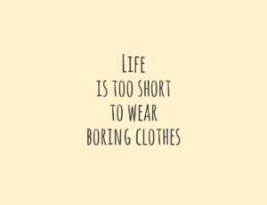 Life is too short, to wear boring clothes