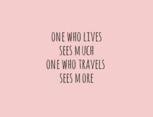 One who lives, sees much. One who travels, sees more.