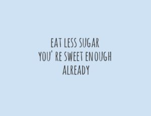 eat less sugar you're sweet enough already