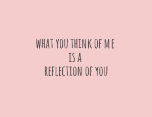 what you think of me is a reflection of you
