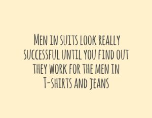 Men in suits look really successful until you find out they work for the men in T shirts and jeans