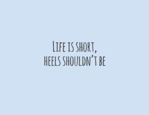 Life is short, heels shouldn't be